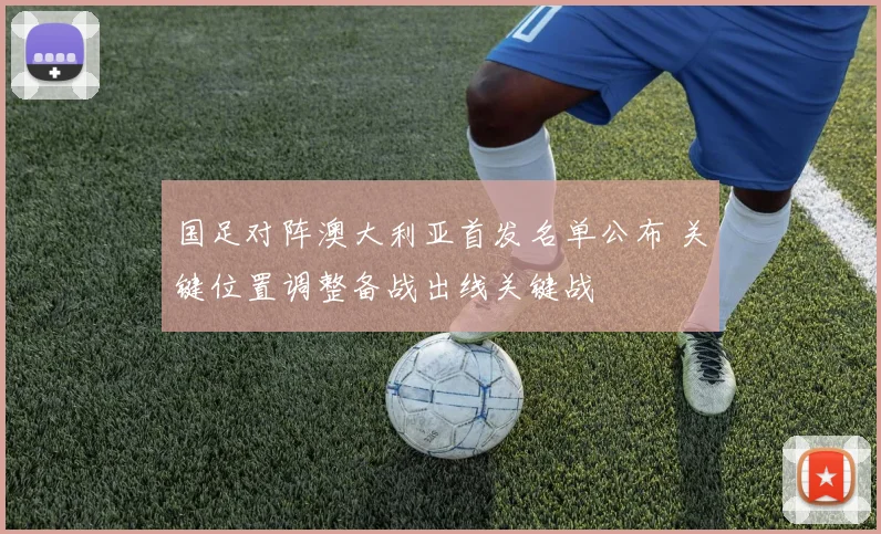国足对阵澳大利亚首发名单公布 关键位置调整备战出线关键战