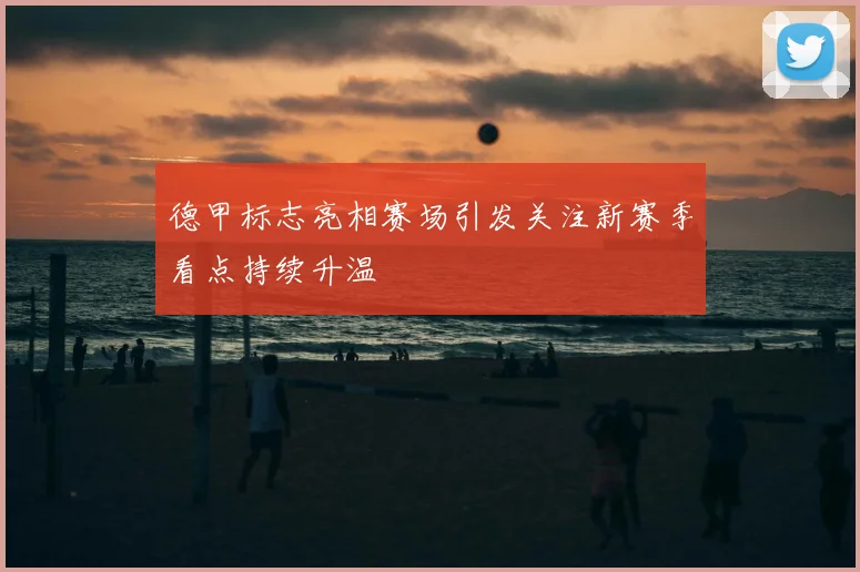 德甲标志亮相赛场引发关注新赛季看点持续升温