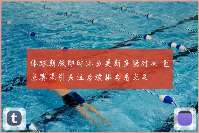 体球新版即时比分更新多场对决 重点赛果引关注后续排名看点足