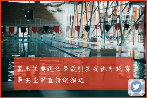 慕尼黑奥运会恐袭引发安保升级 赛事安全审查持续推进