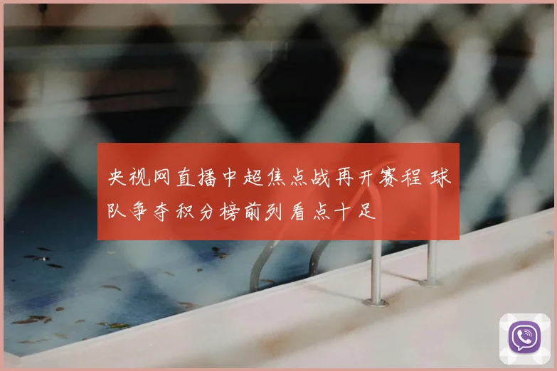 央视网直播中超焦点战再开赛程 球队争夺积分榜前列看点十足